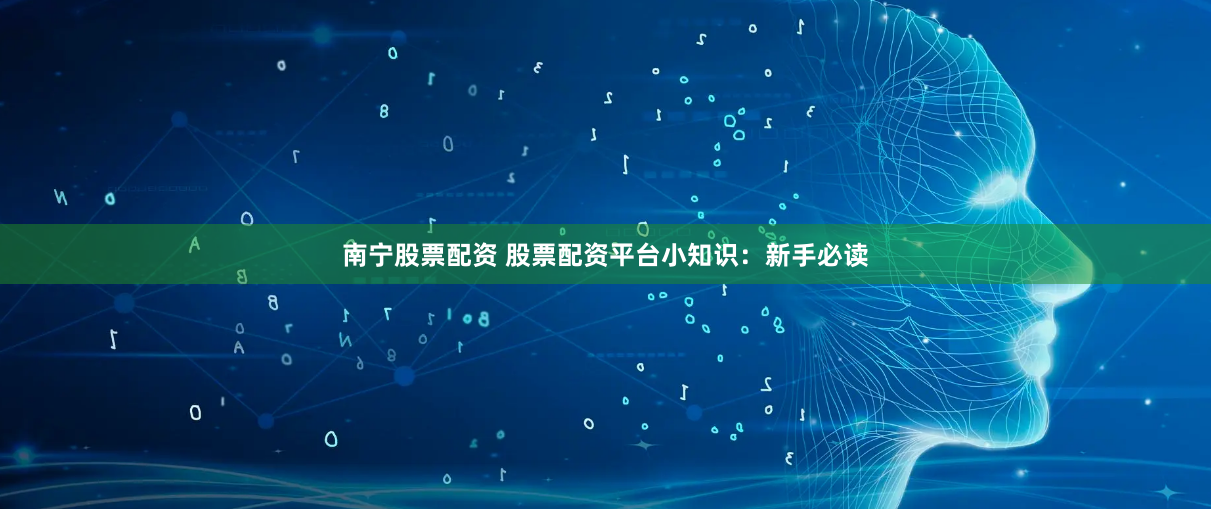 南宁股票配资 股票配资平台小知识：新手必读