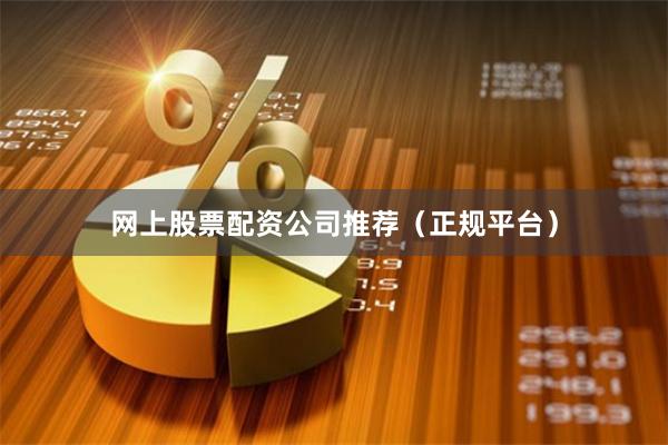 网上股票配资公司推荐（正规平台）