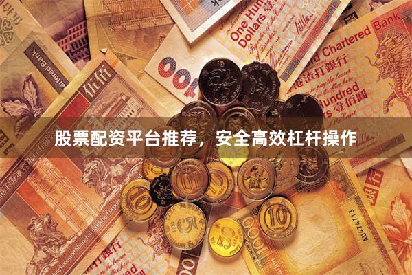 股票配资平台推荐，安全高效杠杆操作
