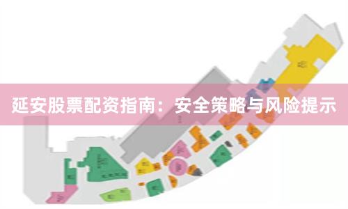 延安股票配资指南：安全策略与风险提示