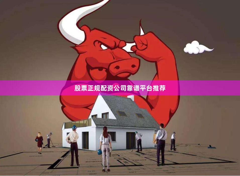 股票正规配资公司靠谱平台推荐
