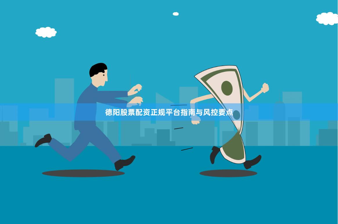 德阳股票配资正规平台指南与风控要点